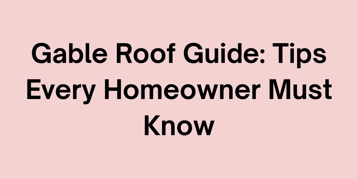 Gable Roof Guide: Tips Every Homeowner Must Know
