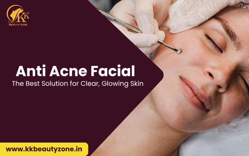 Anti Acne Facial for Clear Skin in Chandigarh | KK Beauty Zone