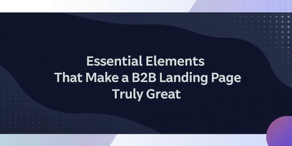 Essential Elements That Make a B2B Landing Page Truly Great