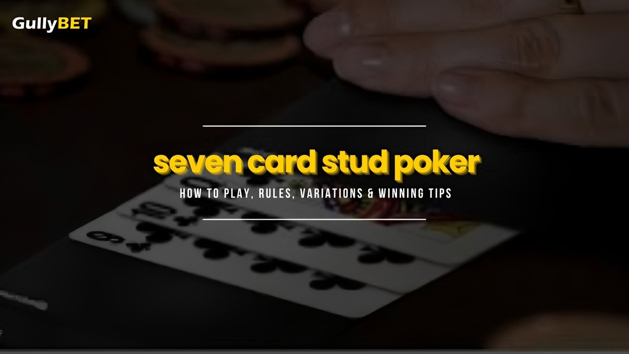 Seven Card Stud Poker: How To Play, Rules, Variations & Tips